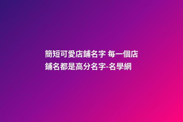 簡短可愛店鋪名字 每一個店鋪名都是高分名字-名學網-第1張-店鋪起名-玄機派